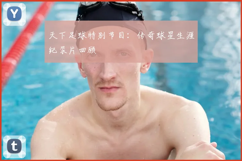 天下足球特别节目:传奇球星生涯纪录片回顾