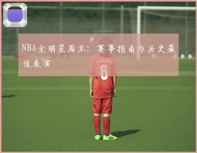 NBA全明星周末:赛事指南与历史最佳表演