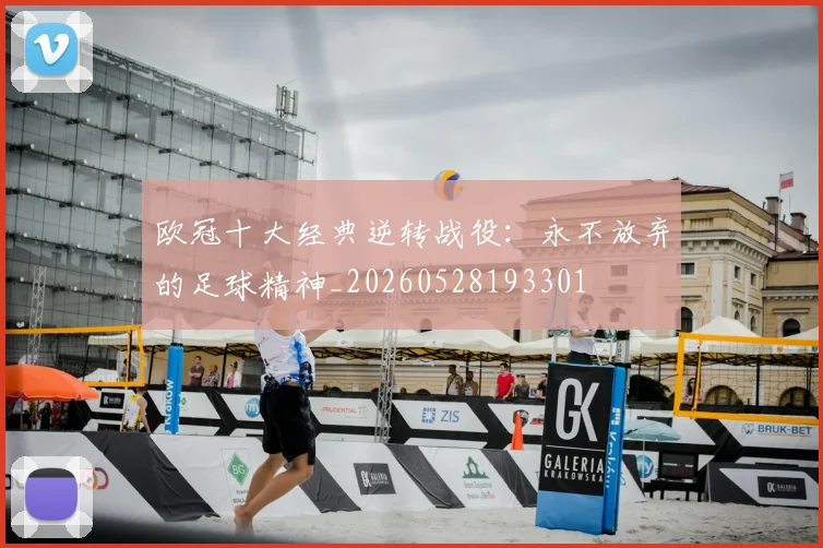 欧冠十大经典逆转战役：永不放弃的足球精神_20260528193301