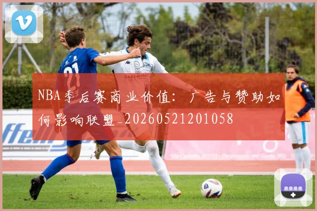 NBA季后赛商业价值:广告与赞助如何影响联盟_20260521201058