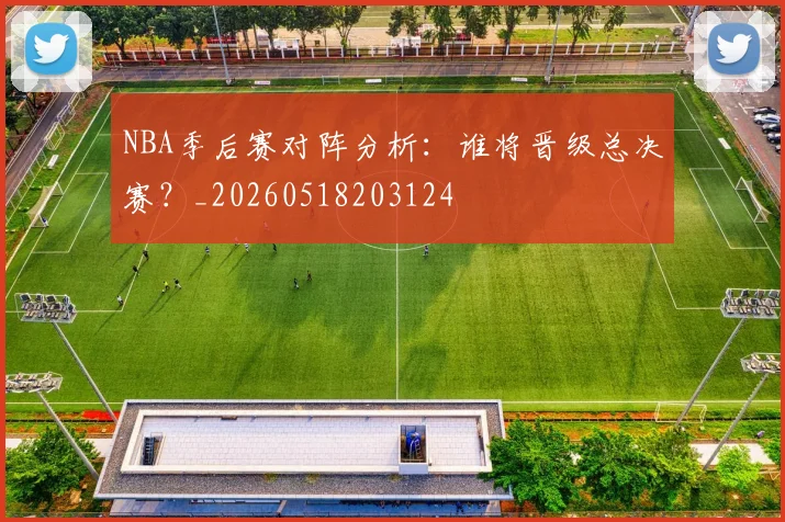 NBA季后赛对阵分析：谁将晋级总决赛？_20260518203124
