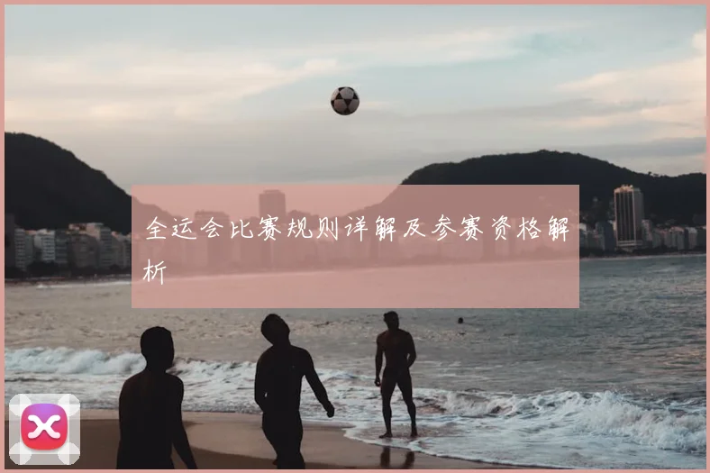 全运会比赛规则详解及参赛资格解析
