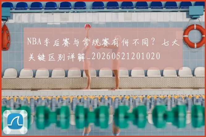 NBA季后赛与常规赛有何不同?七大关键区别详解_20260521201020