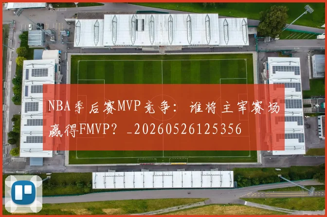 NBA季后赛MVP竞争:谁将主宰赛场赢得FMVP?_20260526125356