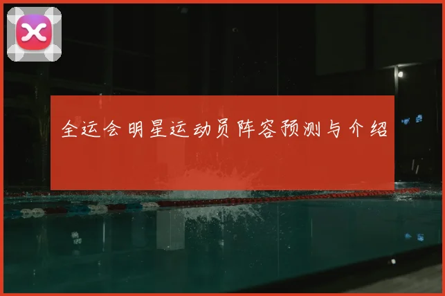 全运会明星运动员阵容预测与介绍