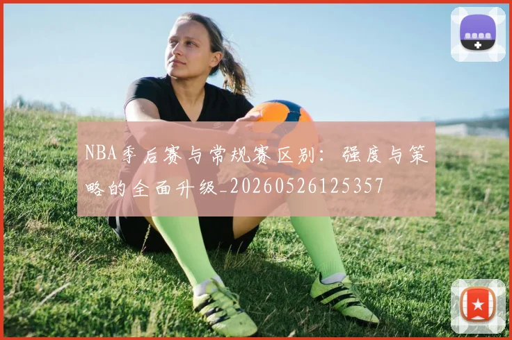 NBA季后赛与常规赛区别:强度与策略的全面升级_20260526125357