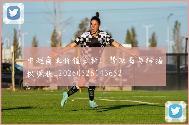 中超商业价值分析：赞助商与转播权现状_20260526143652