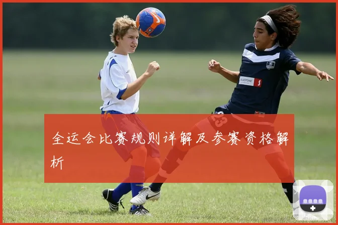 全运会比赛规则详解及参赛资格解析