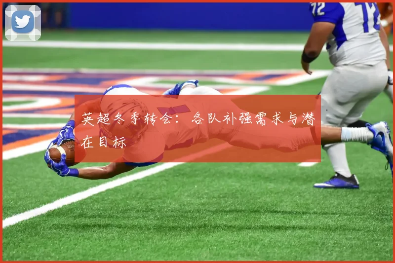 英超冬季转会：各队补强需求与潜在目标